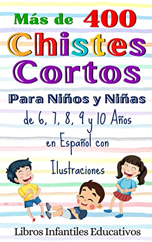 Más de 400 Chistes Cortos Para Niños y Niñas de 6, 7, 8, 9 y 10 Años en Español con Ilustraciones (Libros de humor infantil para familias felices)