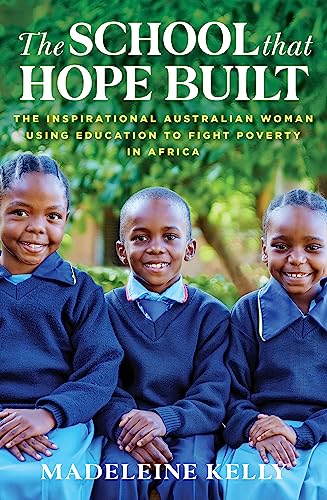 The School That Hope Built: The Inspirational Australian Woman Using the Power of Education to Fight Poverty in Africa