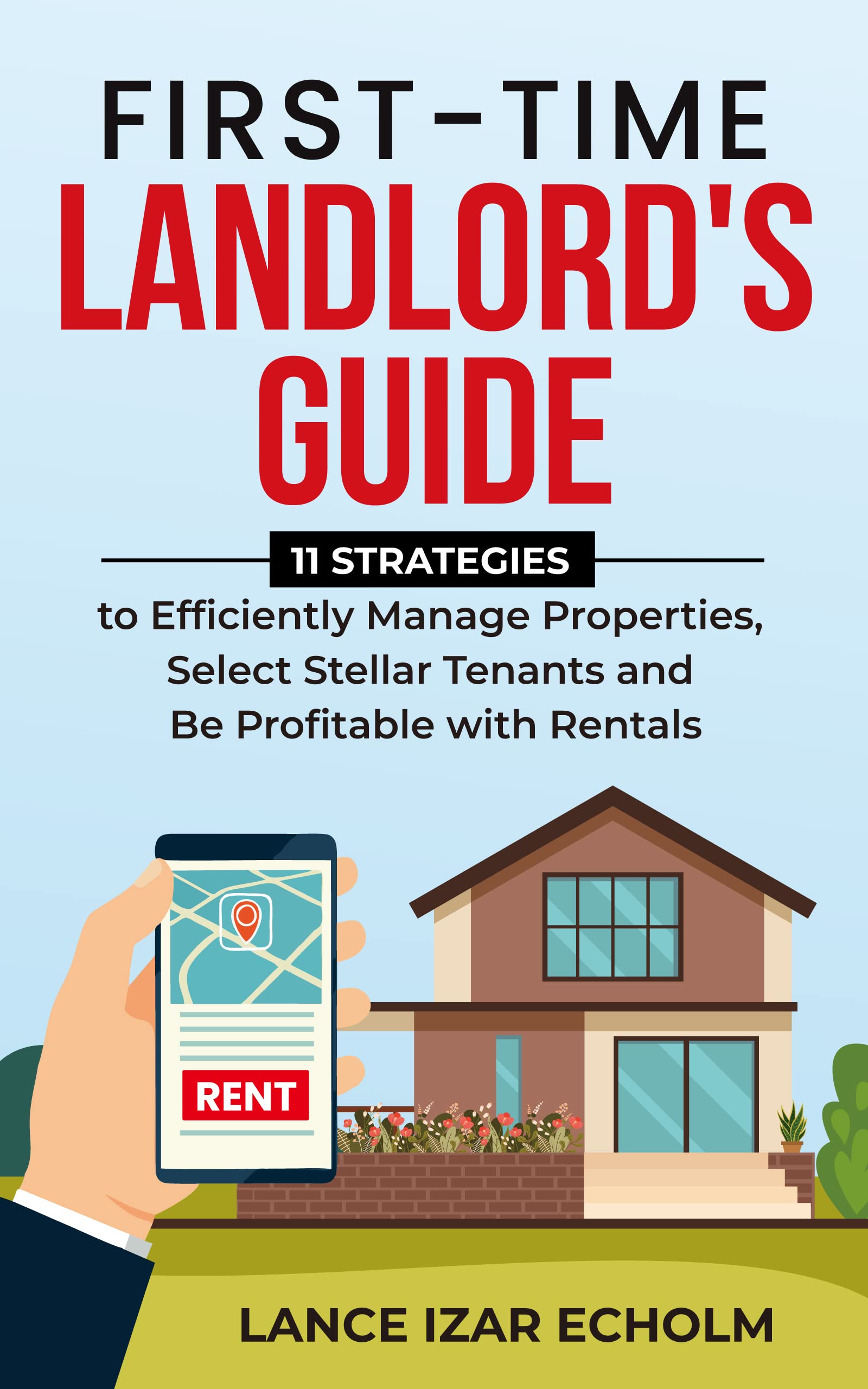 First-Time Landlord's Guide: 11 Strategies to Efficiently Manage Properties, Select Stellar Tenants and Be Profitable with Rentals