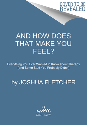 And How Does That Make You Feel?: Everything You Never Wanted to Know About Therapy