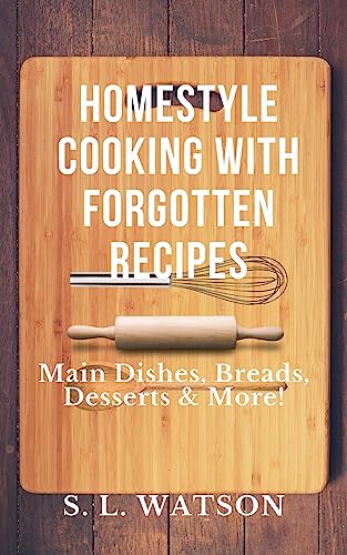 Homestyle Cooking With Forgotten Recipes: Main Dishes, Breads, Desserts & More!