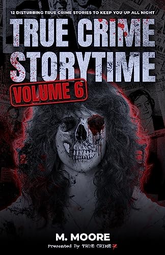True Crime Storytime Volume 6: 12 Disturbing True Crime Stories to Keep You Up All Night
