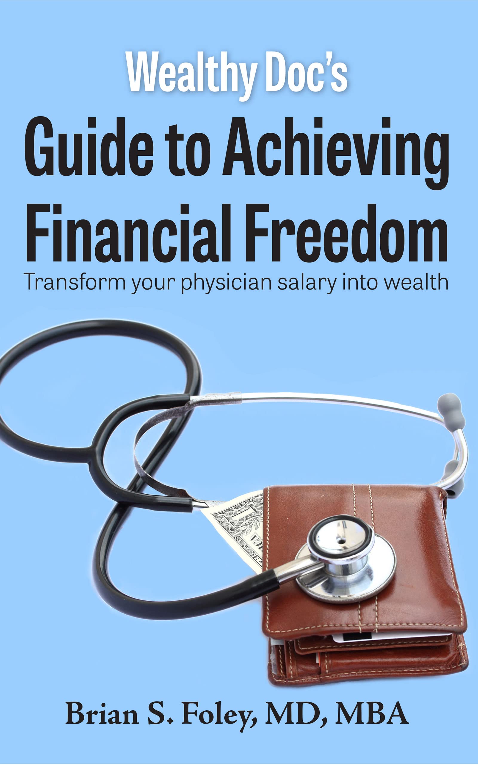 Wealthy Doc's Guide to Achieving Financial Freedom: Transform Your Physician Salary into Wealth