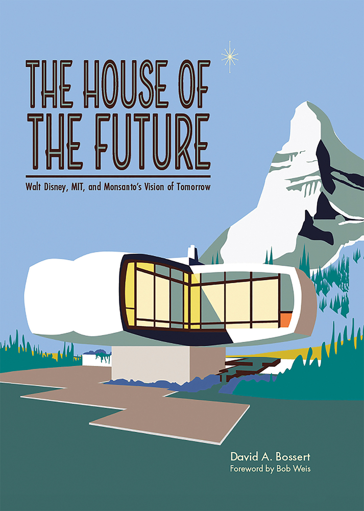 The House of the Future: Walt Disney, MIT, and Monsanto's Vision of Tomorrow