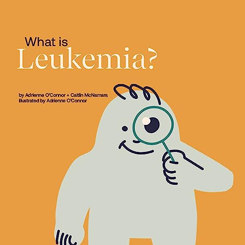 What is Leukemia? Helping a Child You Know Understand Leukemia. by