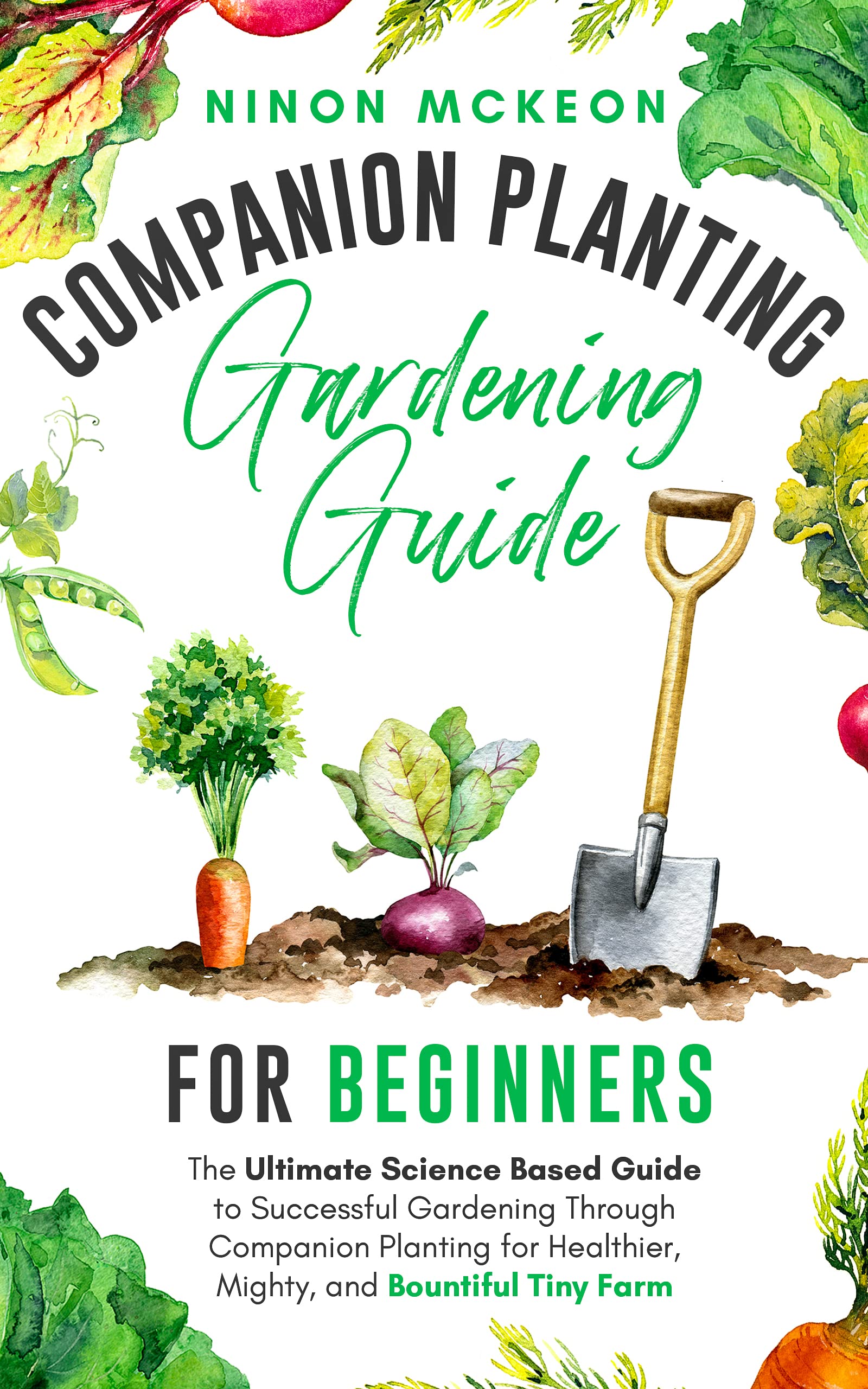 Companion Planting Gardening Guide for Beginners: The Ultimate Science-Based Guide to Successful Gardening Through Companion Planting for Healthier, Mighty, and Bountiful Tiny Farm