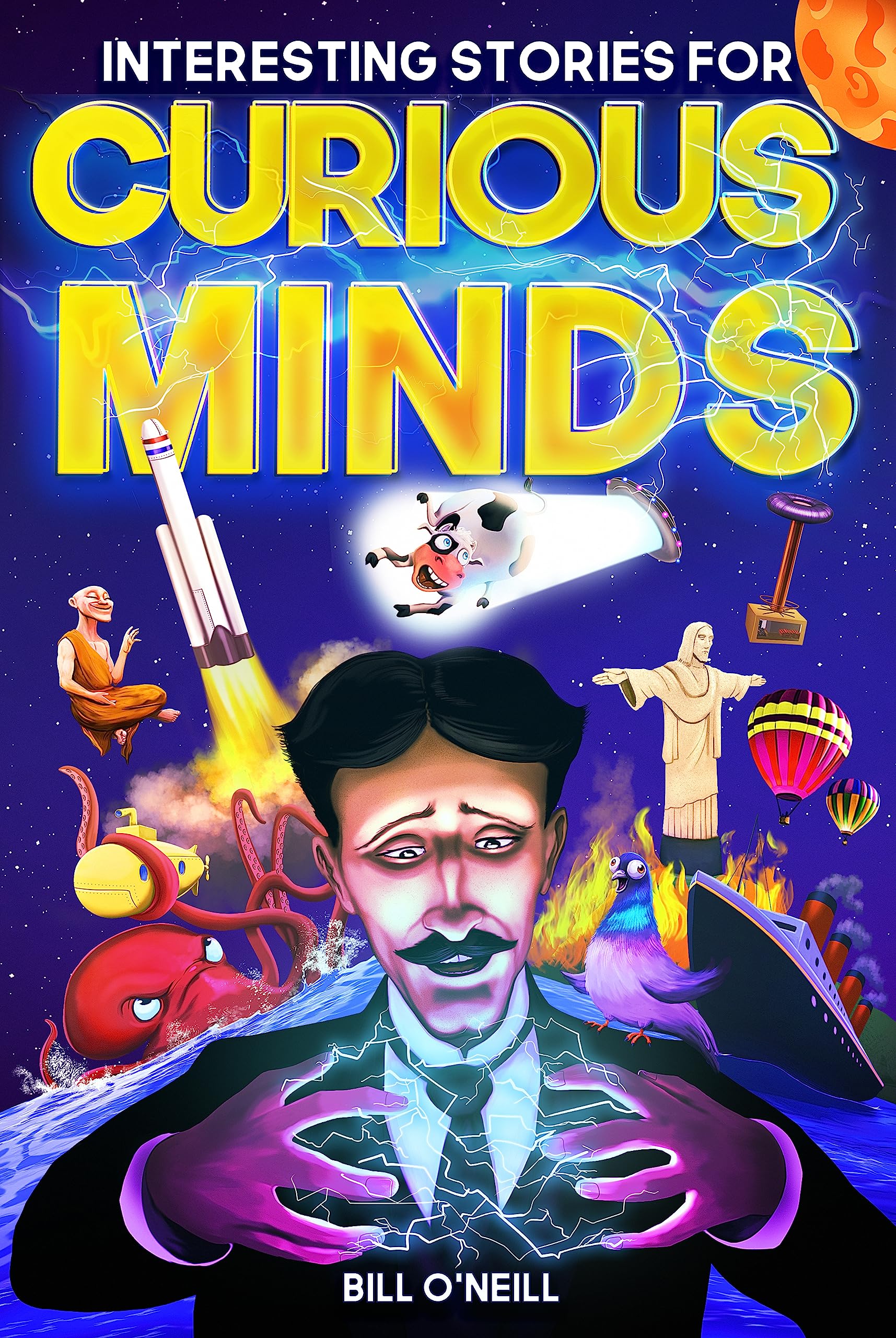 Interesting Stories for Curious Minds: A Collection of Mind-Boggling True Stories About History, Science, Pop Culture and Just About Everything In Between