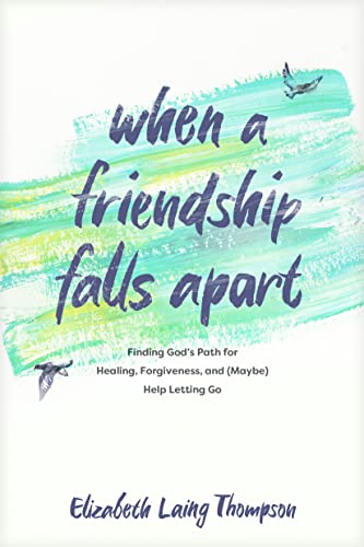 When a Friendship Falls Apart: Finding God’s Path for Healing, Forgiveness, and (Maybe) Help Letting Go
