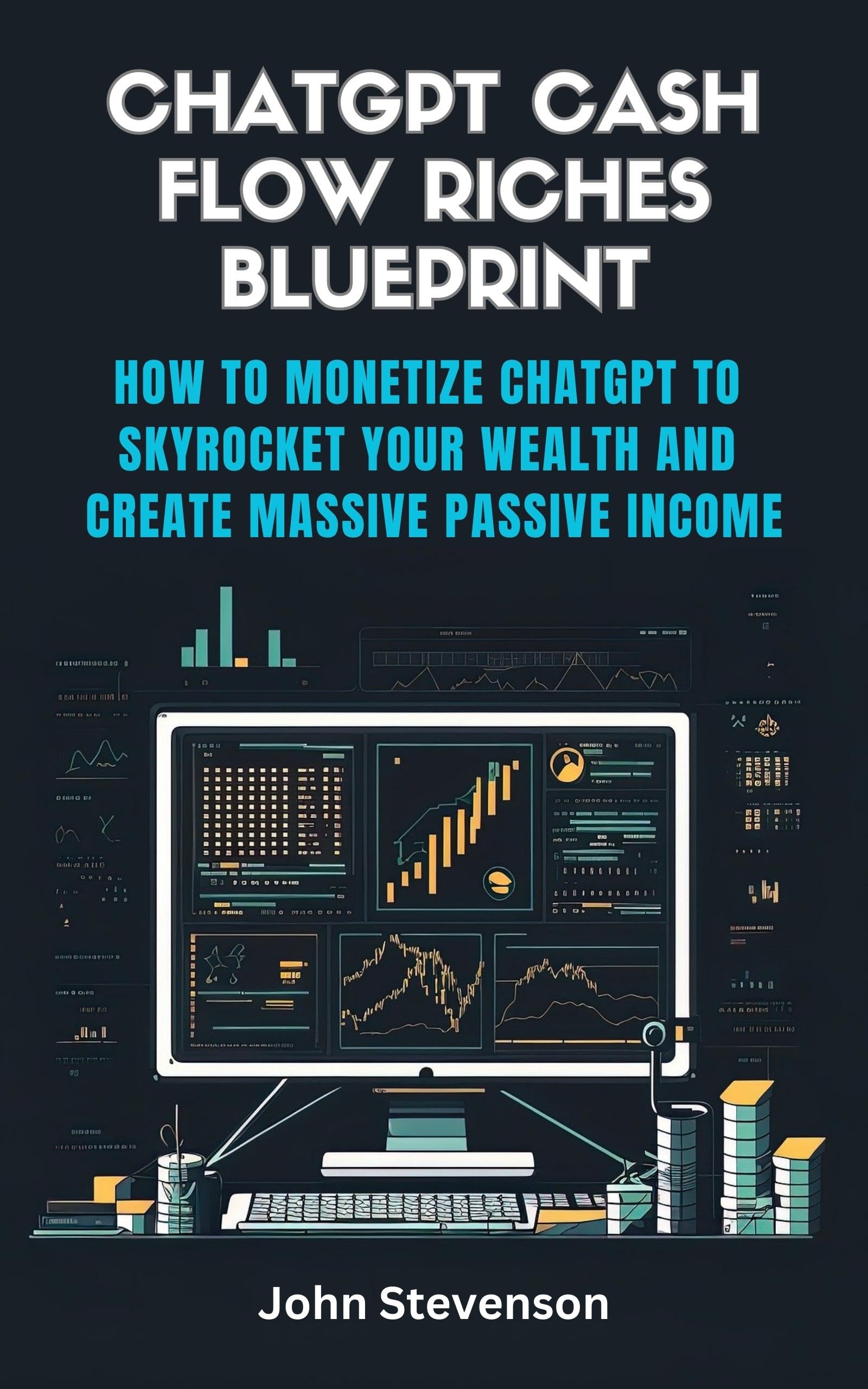 ChatGPT Cash Flow Riches Blueprint: How to Monetize ChatGPT to Skyrocket Your Wealth and Create Massive Passive Income -