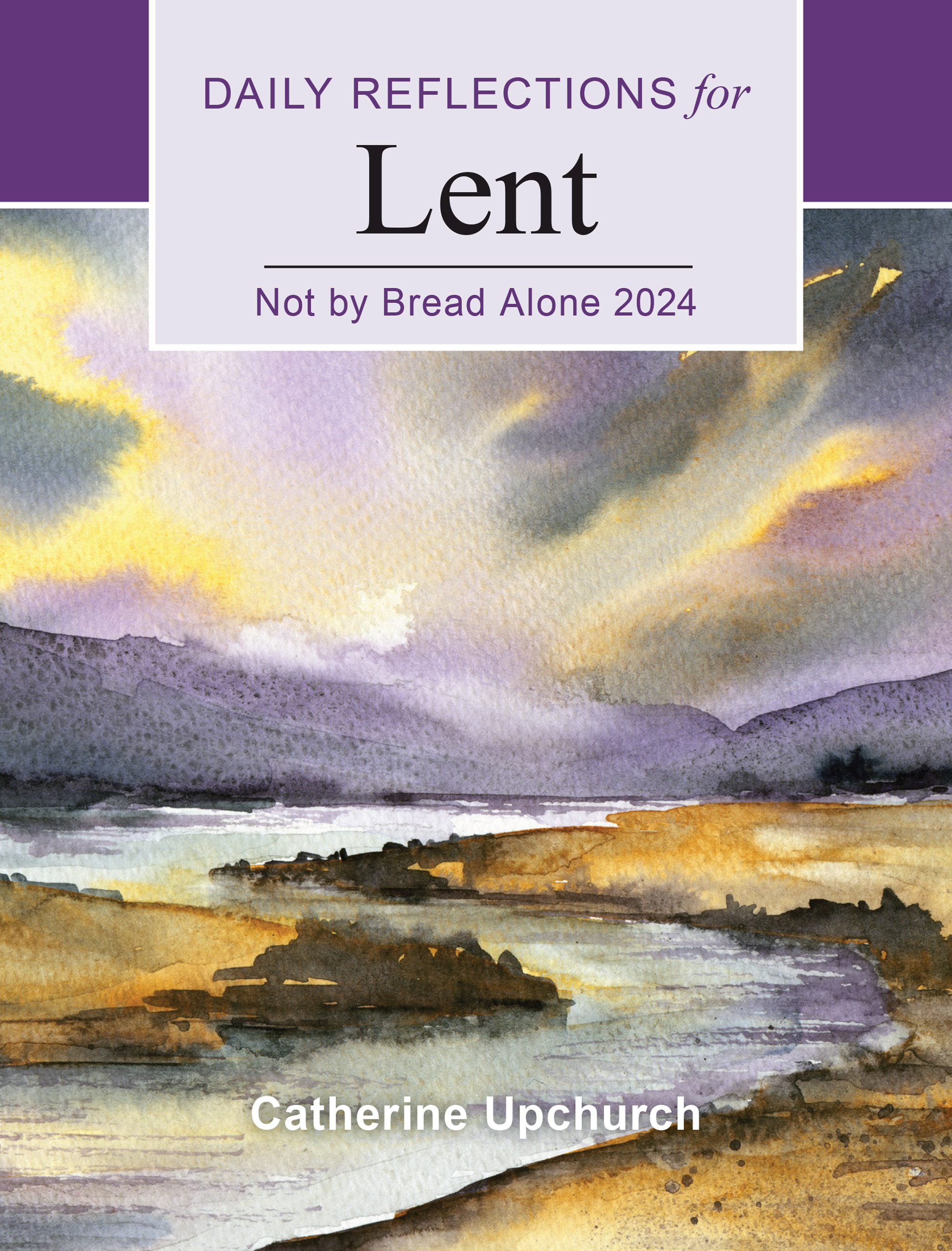 Not by Bread Alone 2024 Daily Reflections for Lent by Catherine