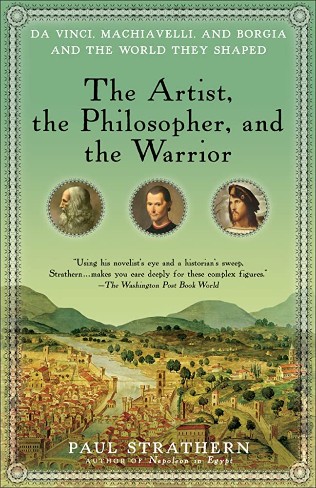 The Artist, the Philosopher, and the Warrior: The Intersecting Lives of Da Vinci, Machiavelli, and Borgia and the World They Shaped