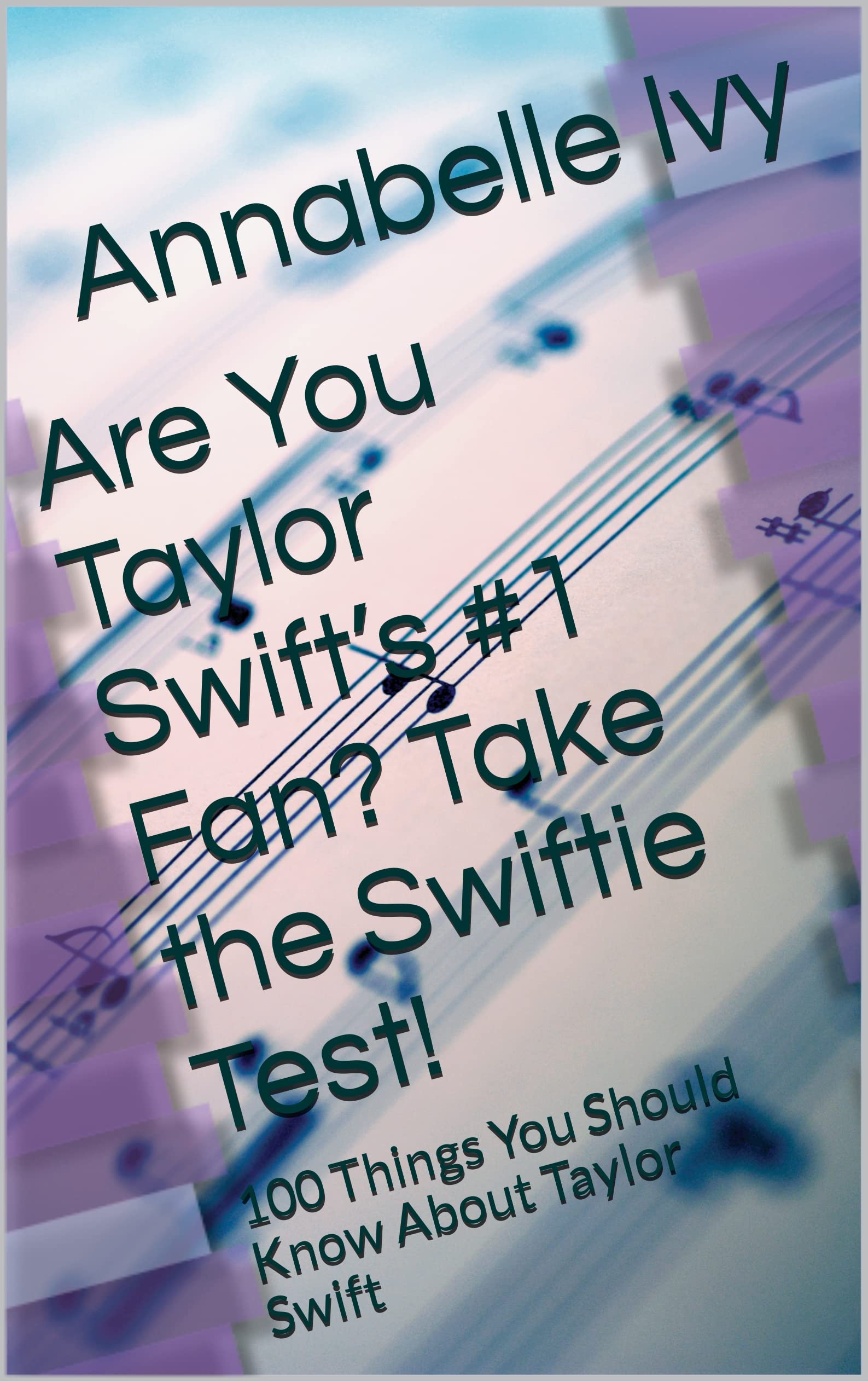 Are You Taylor Swift’s #1 Fan? Take the Swiftie Test!: 100 Things You Should Know About Taylor Swift