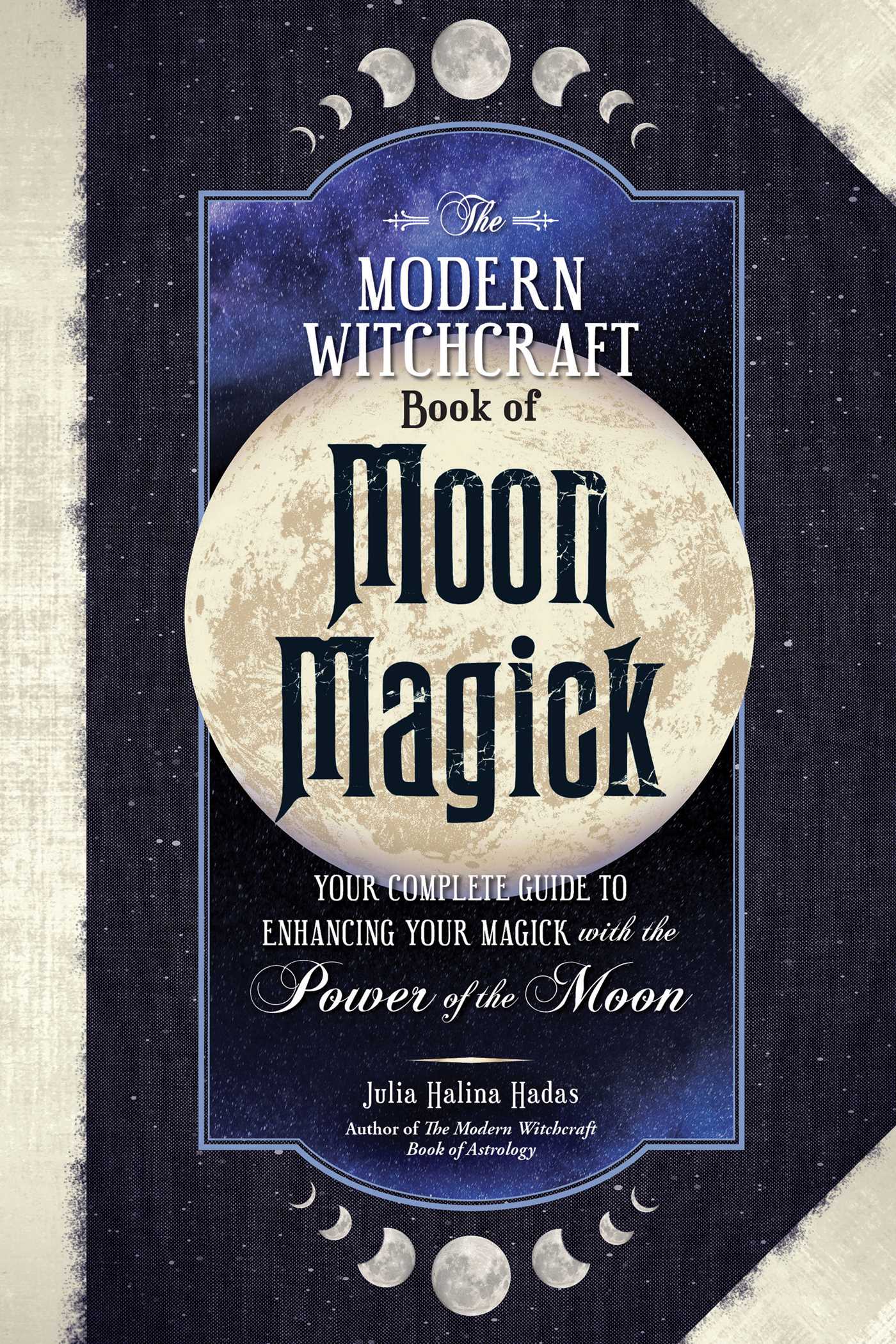 The Modern Witchcraft Book of Moon Magick: Your Complete Guide to Enhancing Your Magick with the Power of the Moon