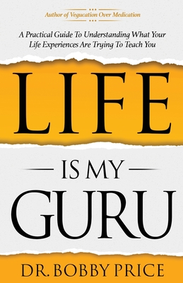 Life Is My Guru: A Practical Guide to Understanding What Your Life Experiences Are Trying to Teach You