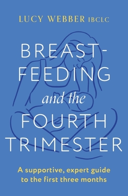 Breastfeeding and the Fourth Trimester: A supportive, expert guide to the first three months