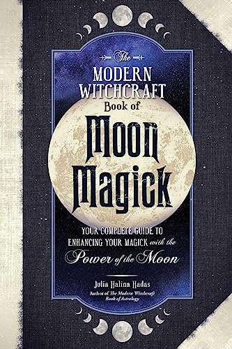 The Modern Witchcraft Book of Moon Magick: Your Complete Guide to Enhancing Your Magick with the Power of the Moon (Modern Witchcraft Magic, Spells, Rituals)