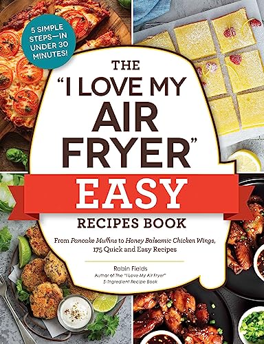 The "I Love My Air Fryer" Easy Recipes Book: From Pancake Muffins to Honey Balsamic Chicken Wings, 175 Quick and Easy Recipes