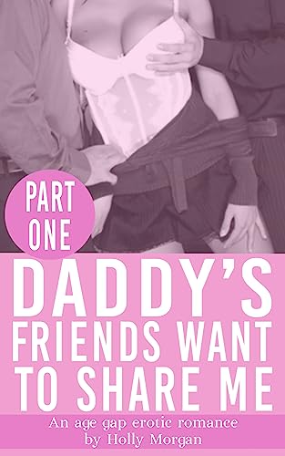 Daddy's Friends Want To Share Me! : Part One: [an erotic age gap romance - older man (men!) & younger woman]
