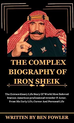 THE COMPLEX BIOGRAPHY OF IRON SHEIK : The Extraordinary Life Story Of