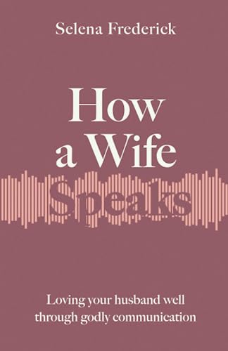 How a Wife Speaks: Loving Your Husband Well Through Godly Communication