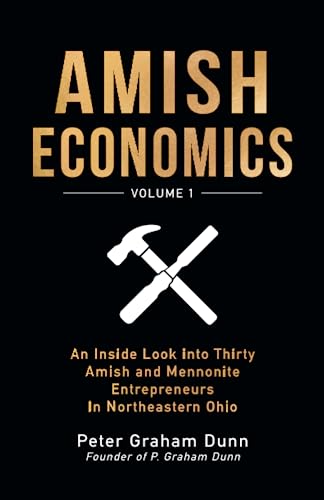 AMISH ECONOMICS: An Inside Look into Thirty Amish and Mennonite Entrepreneurs In Northeastern Ohio.