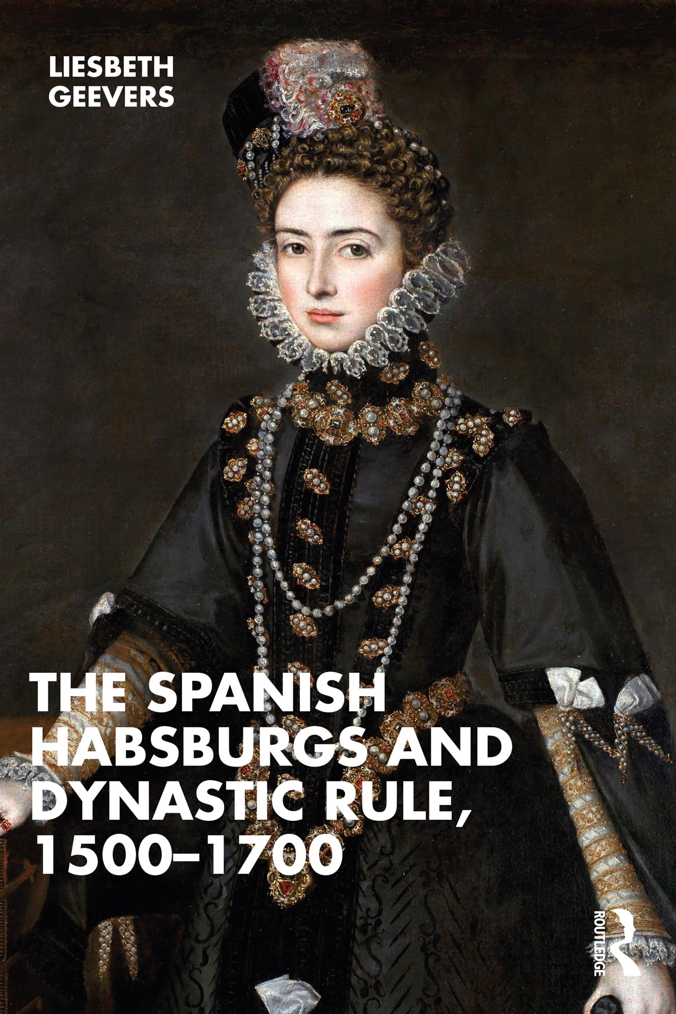 The Spanish Habsburgs and Dynastic Rule, 15001700 by Elisabeth Geevers