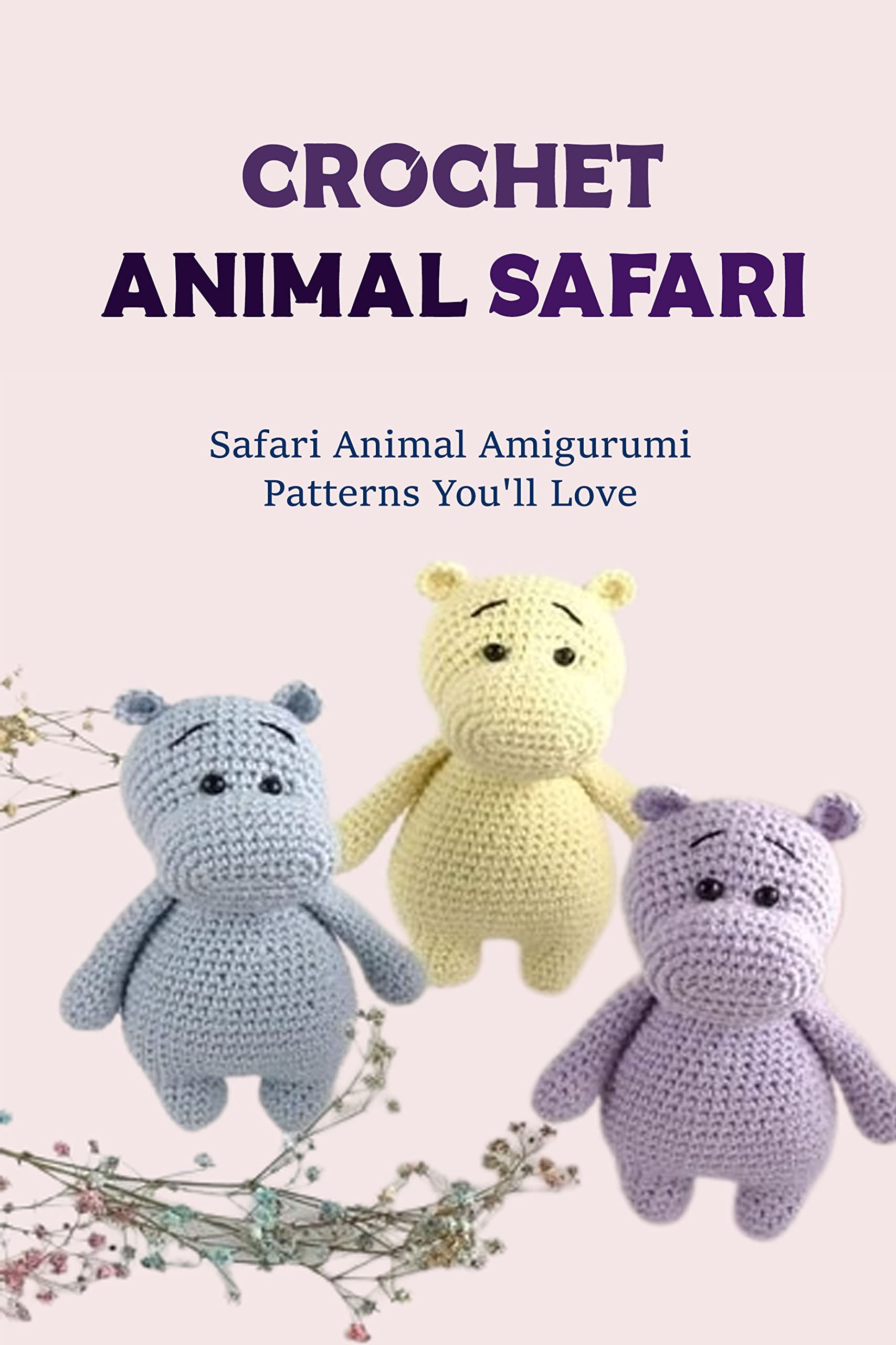 Crochet Animal Safari: Safari Animal Amigurumi Patterns You'll Love: Learn How To Crochet Animal Safari