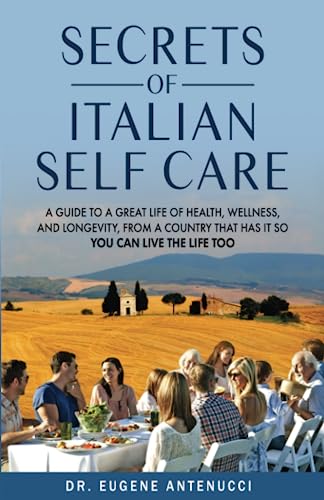 The Secrets of Italian Self Care: A Guide to a Great Life of Health, Wellness, and Longevity, From a Country That Has It So You Can Live the Life Too.