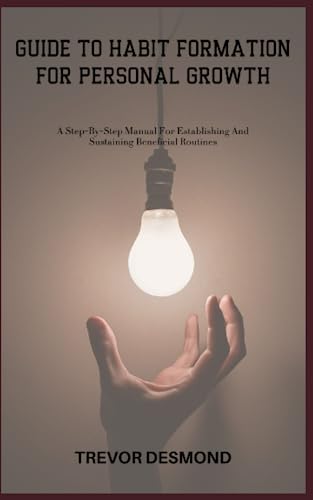 GUIDE TO HABIT FORMATION FOR PERSONAL GROWTH: A Step-By-Step Manual For ...