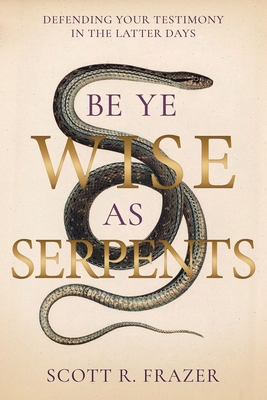 Be Ye Wise as Serpents: Defending Your Testimony in the Latter Days [Paperback] Scott Frazer