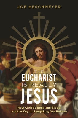 The Eucharist Is Really Jesus- How Christ’s Body and Blood Are the Key to Everything We Believe