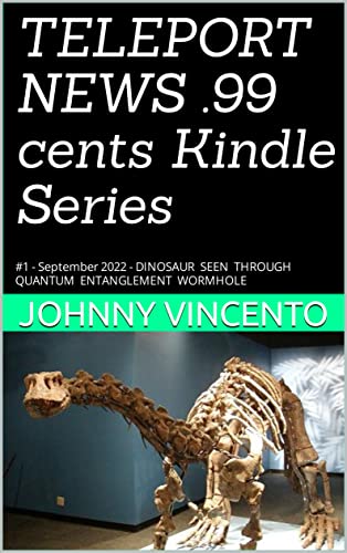 TELEPORT NEWS .99 cents Kindle Series: #1 - September 2022 - DINOSAUR SEEN THROUGH QUANTUM ENTANGLEMENT WORMHOLE