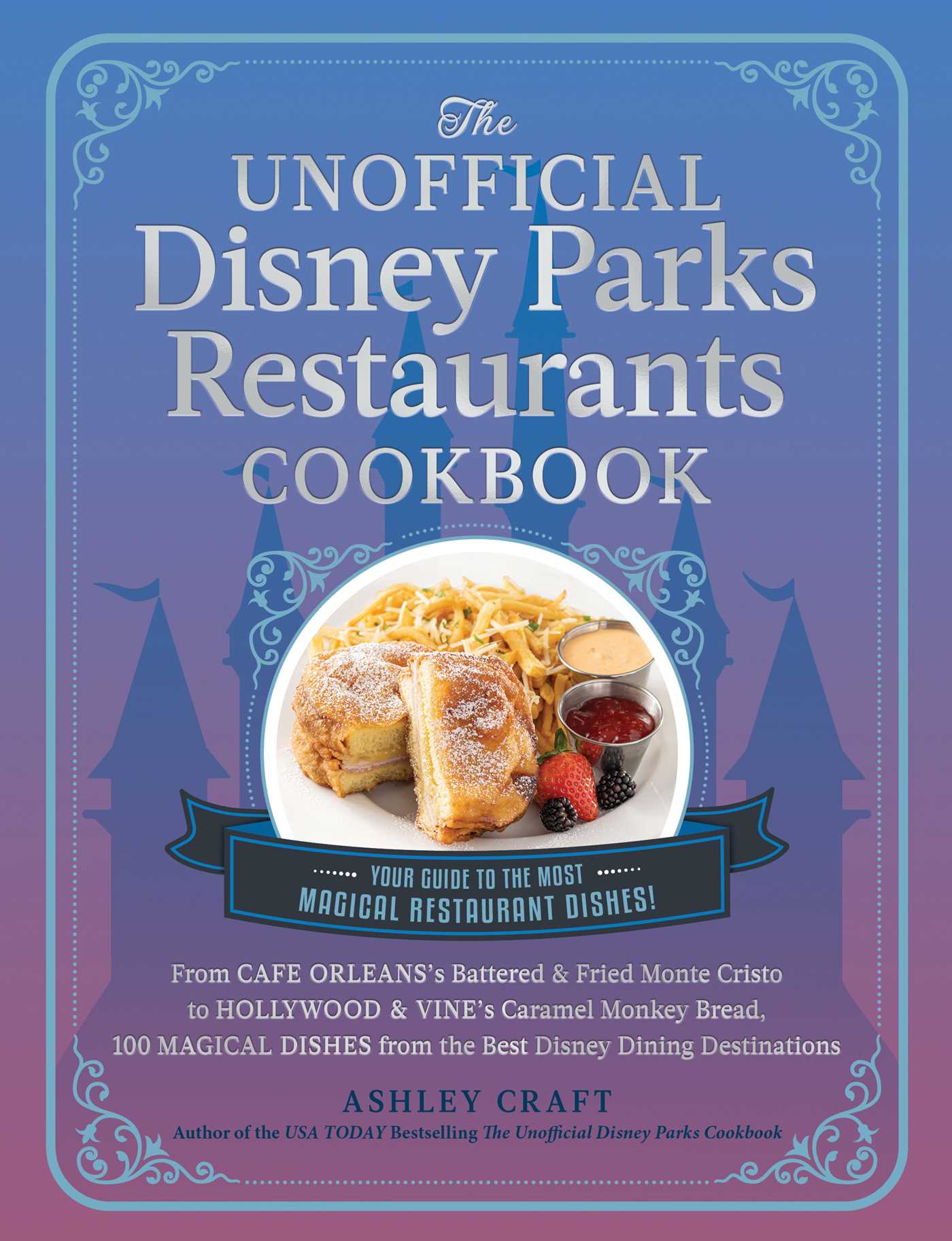 The Unofficial Disney Parks Restaurants Cookbook: From Cafe Orleans's Battered & Fried Monte Cristo to Hollywood & Vine's Caramel Monkey Bread, 100 Magical ...