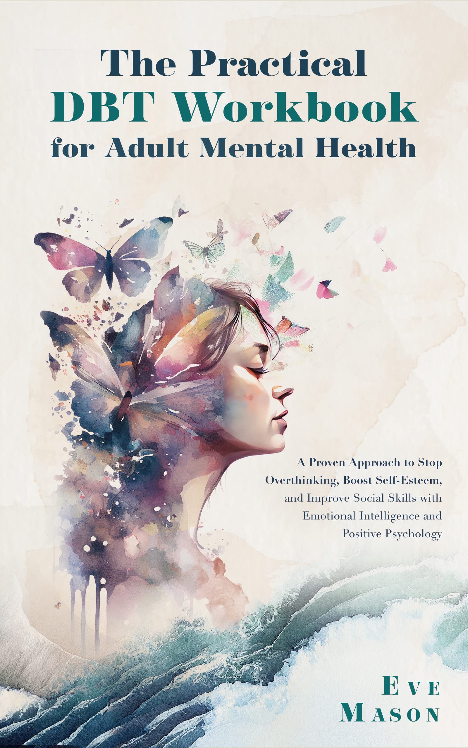 The Practical DBT Guide for Adult Mental Health: A Proven Approach to Stop Overthinking, Boost Self-Esteem, and Improve Social Skills with Emotional Intelligence and Positive Psychology