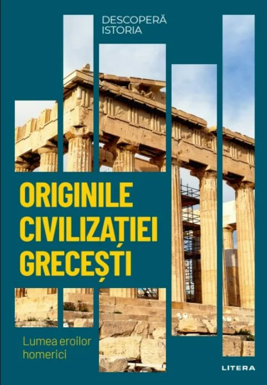 Originile Civilizatiei Grecesti: Lumea Eroilor Homerici. Vol. 2. Descopera istoria