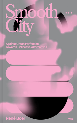 Smooth City: Against Urban Perfection, Towards Collective Alternatives