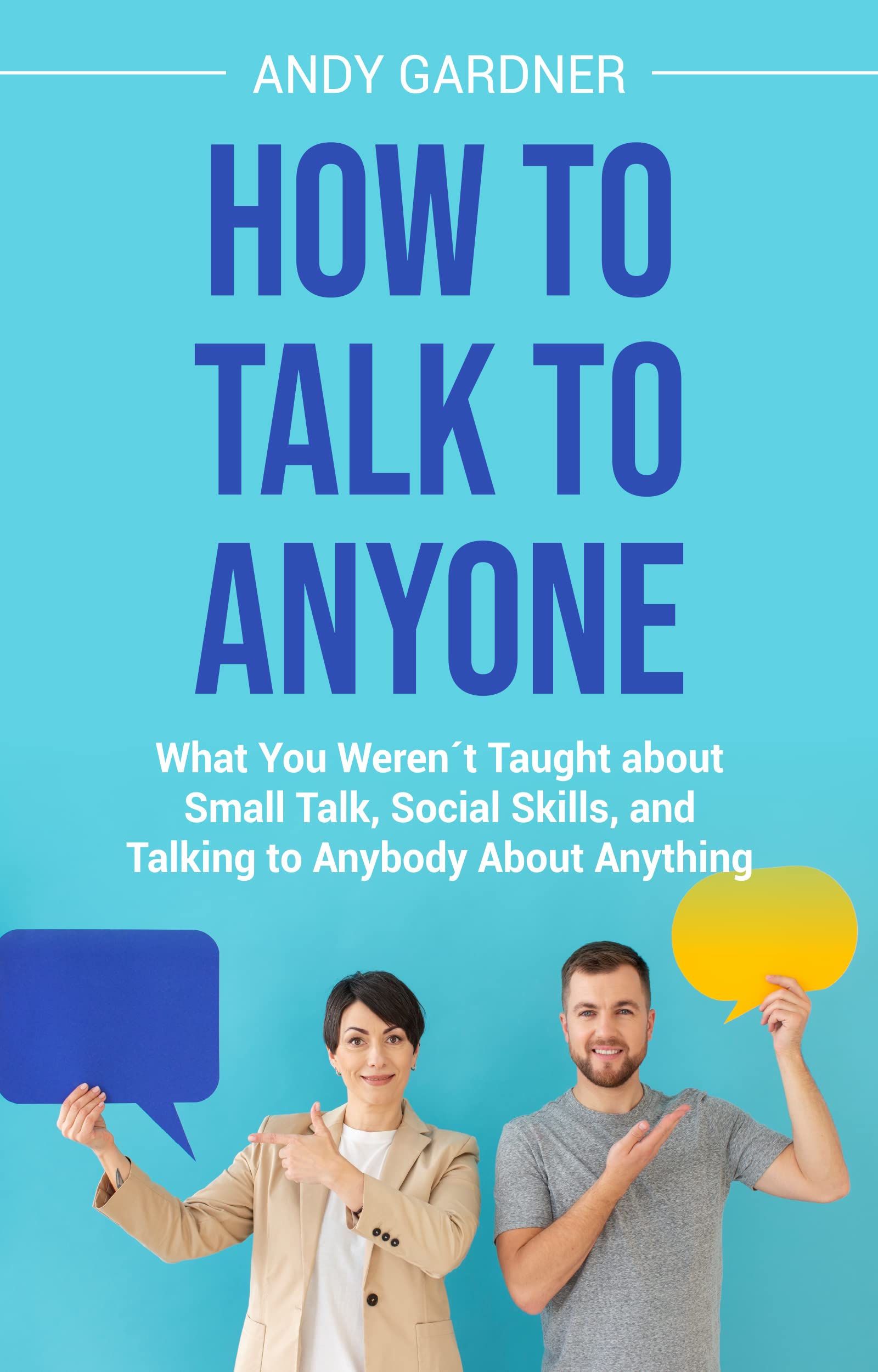 How to Talk to Anyone What You Weren´t Taught about Small Talk, Social Skills, and Talking to