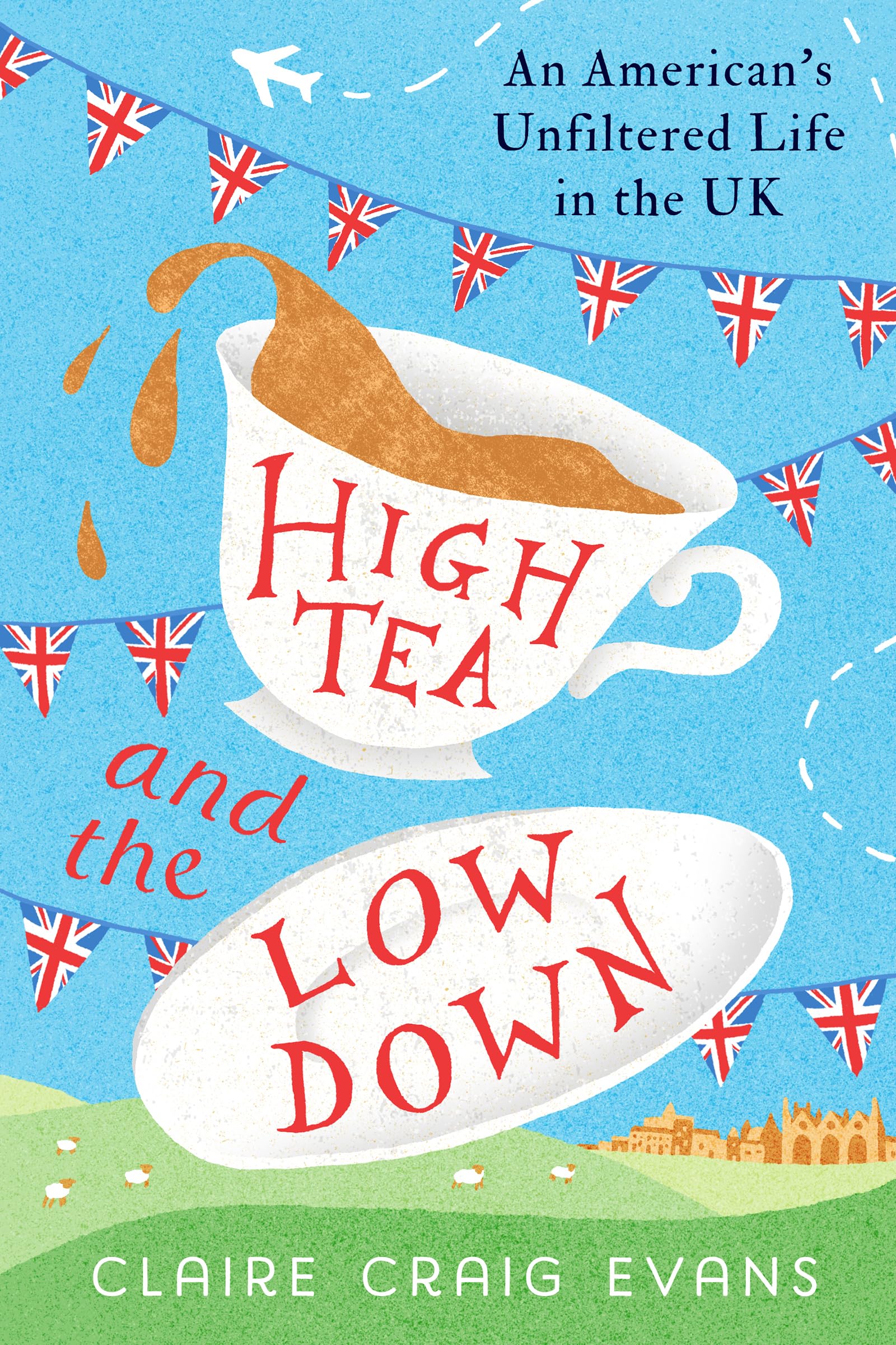 High Tea and the Low Down: An American's Unfiltered Life in the UK