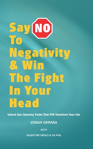 Say No to Negativity & Win the Fight in Your Head: Unlock Eye Opening Truths That Will Transform Your Life