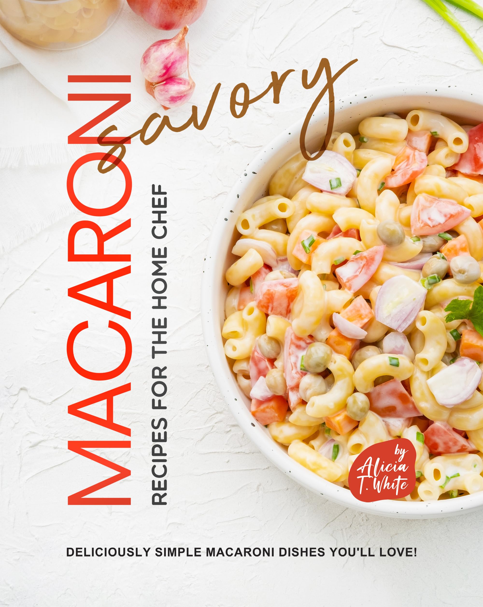 Savory Macaroni Recipes for the Home Chef: Deliciously Simple Macaroni Dishes You'll Love!