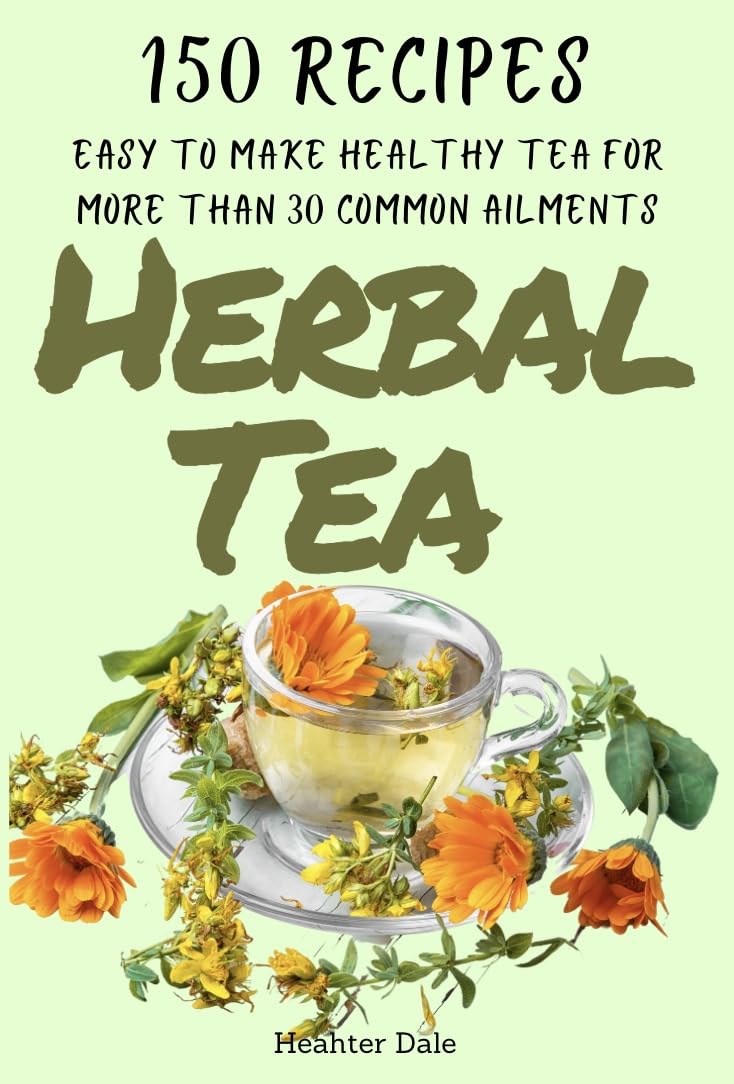 Herbal Tea: 150 easy to make healthy tea recipes for more than 30 common ailments