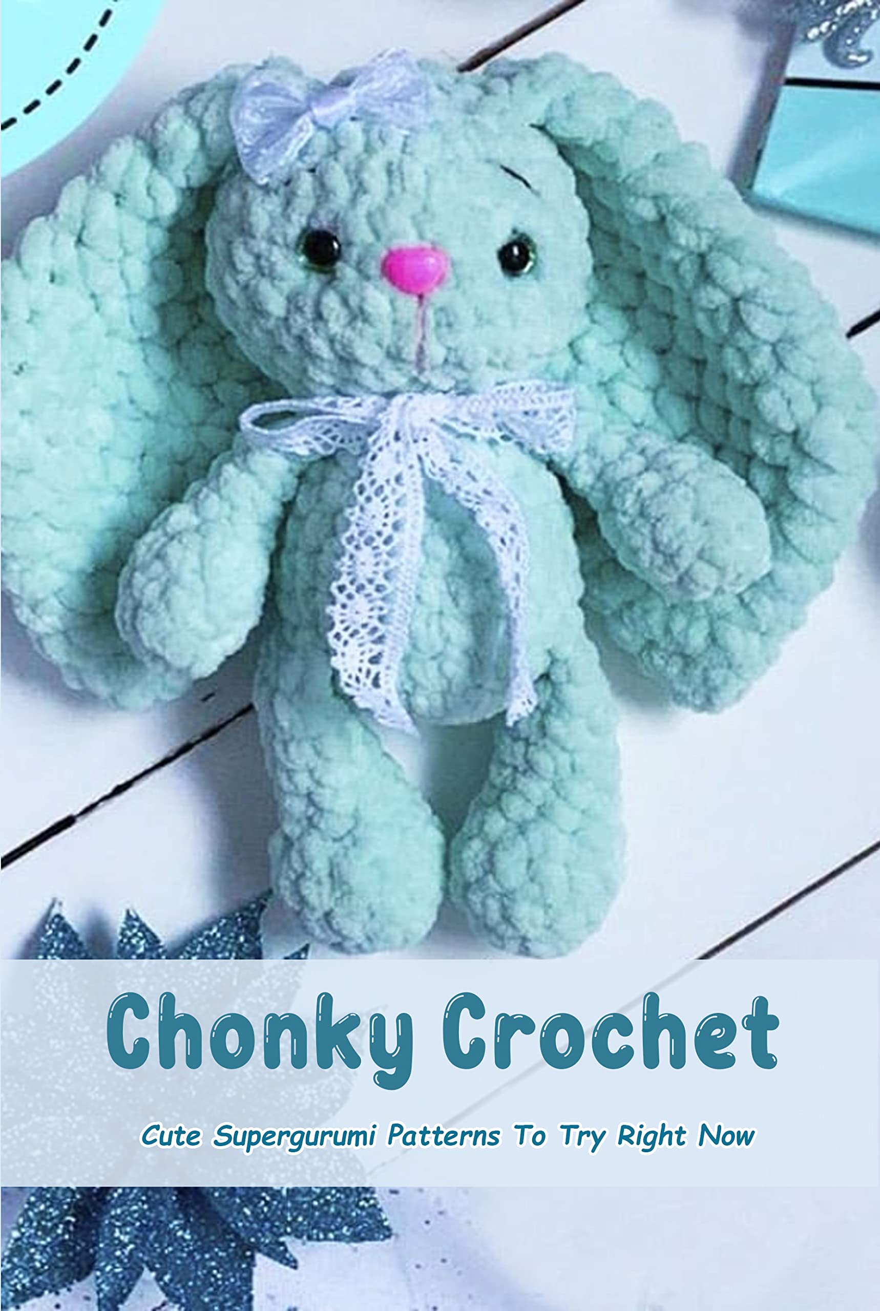 Chonky Crochet: Cute Supergurumi Patterns To Try Right Now: Ultimate List of Chunky Amigurumi Animal Patterns