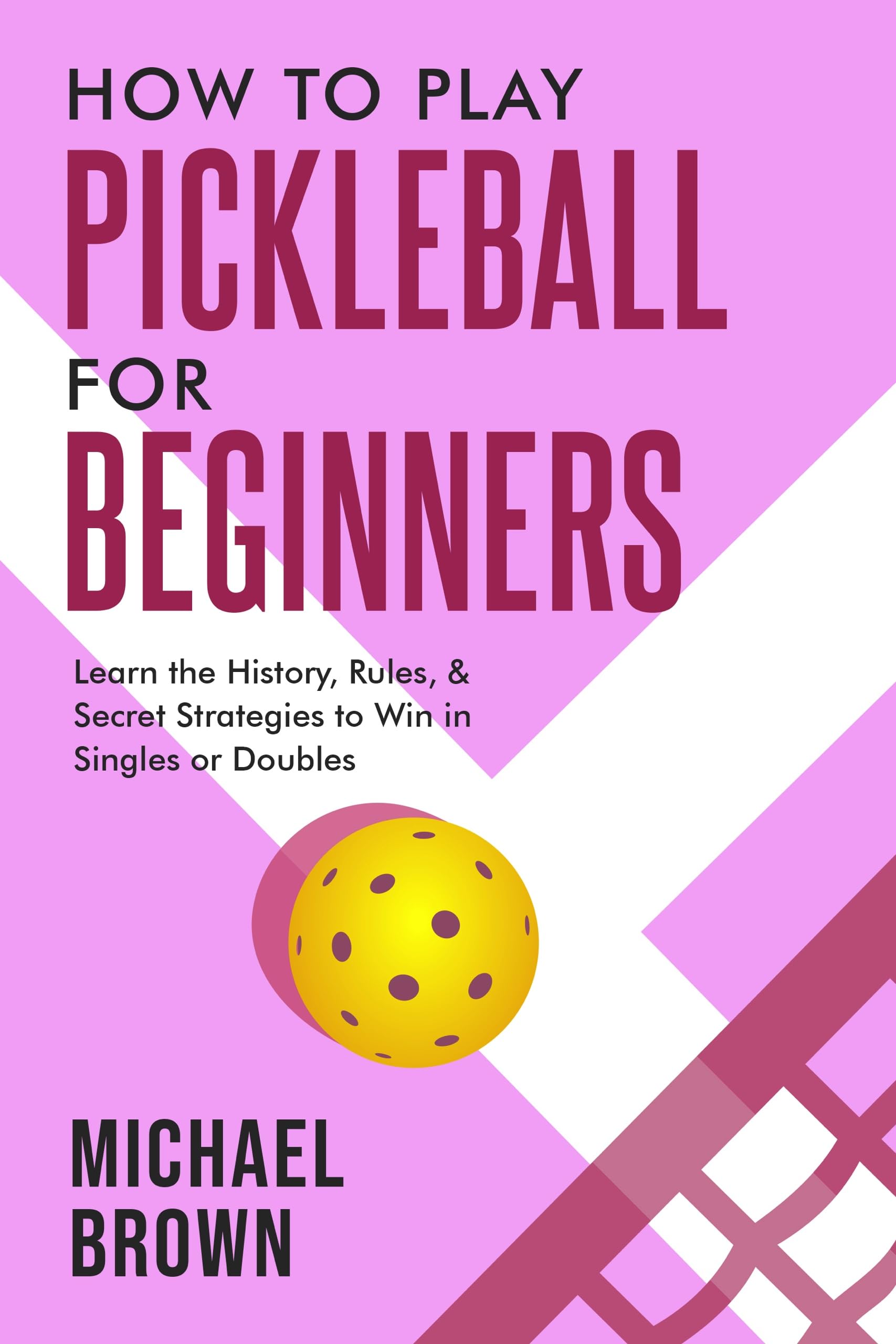 How To Play Pickleball For Beginners - Learn the History, Rules, & Secret Strategies To Win In Singles Or Doubles