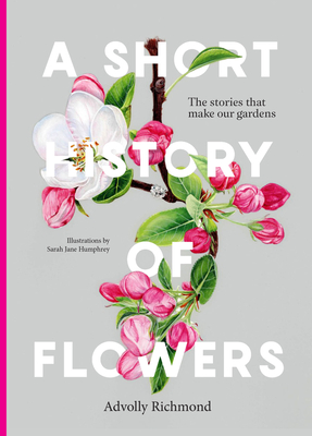 A Short History of Flowers: The Stories that Make Our Gardens