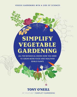 Simplify Vegetable Gardening: All the Botanical Know-How You Need to Grow More Food and Healthier Edible Plants