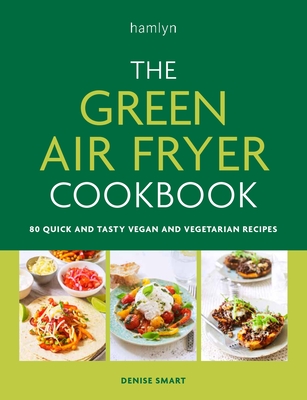 The Green Air Fryer Cookbook: 80 quick and tasty vegan and vegetarian