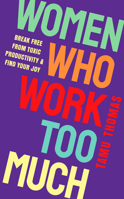 Women Who Work Too Much: Break Free from Toxic Productivity and Find Your Joy