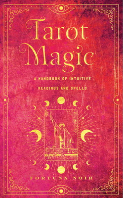 Tarot Magic: A Handbook of Intuitive Readings, Rituals, and Spells