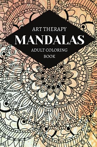 ART THERAPY MANDALAS ADULT COLORING BOOK: Unlock Inner Harmony: Immerse