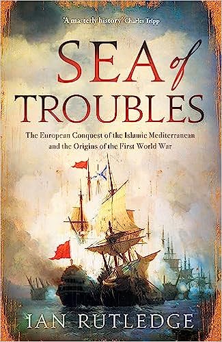 Latest Ian Rutledge Book Sea of Troubles: The European Conquest of the Islamic Mediterranean and ...